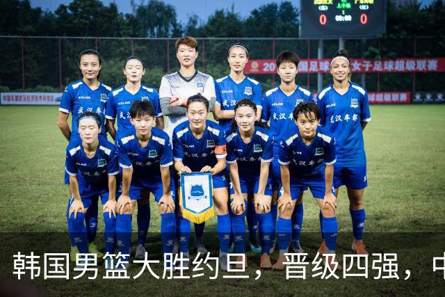 韩国男篮大胜约旦，晋级四强，中国队面临双重挑战